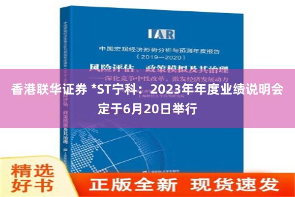 香港联华证券 *ST宁科：2023年年度业绩说明会定于6月20日举行