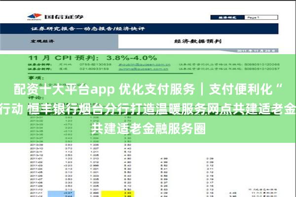配资十大平台app 优化支付服务┃支付便利化“恒暖”在行动 恒丰银行烟台分行打造温暖服务网点共建适老金融服务圈
