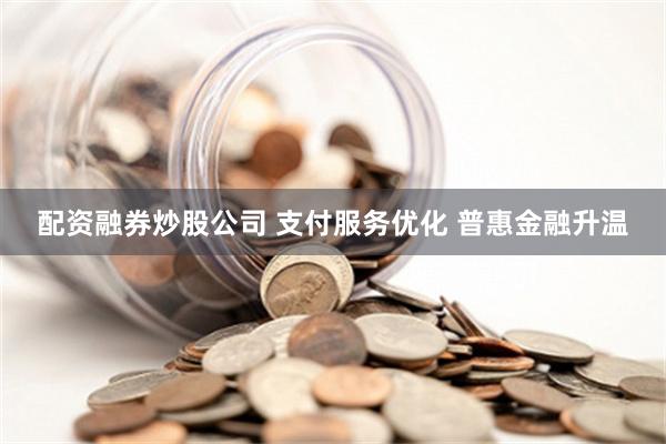 配资融券炒股公司 支付服务优化 普惠金融升温