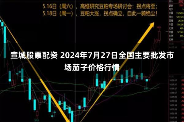 宣城股票配资 2024年7月27日全国主要批发市场茄子价格行情