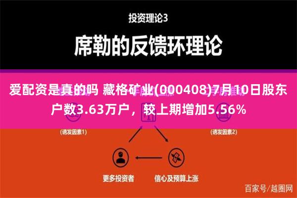 爱配资是真的吗 藏格矿业(000408)7月10日股东户数3.63万户，较上期增加5.56%