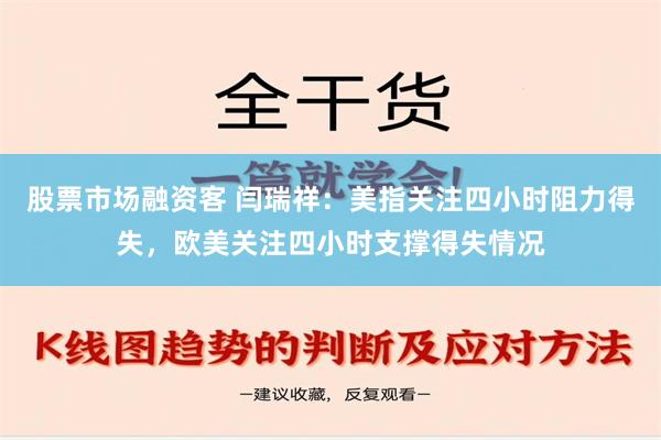 股票市场融资客 闫瑞祥：美指关注四小时阻力得失，欧美关注四小时支撑得失情况