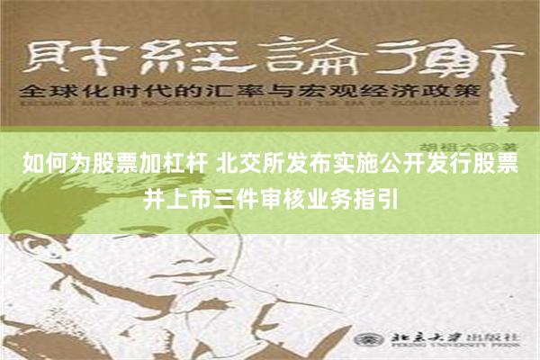 如何为股票加杠杆 北交所发布实施公开发行股票并上市三件审核业务指引