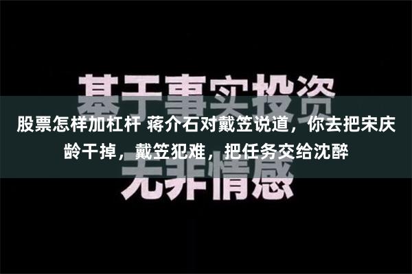 股票怎样加杠杆 蒋介石对戴笠说道，你去把宋庆龄干掉，戴笠犯难，把任务交给沈醉