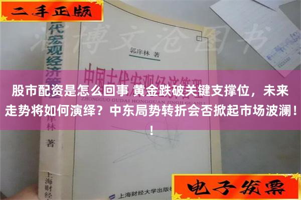 股市配资是怎么回事 黄金跌破关键支撑位，未来走势将如何演绎？中东局势转折会否掀起市场波澜！