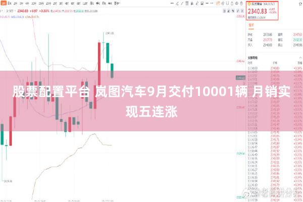 股票配置平台 岚图汽车9月交付10001辆 月销实现五连涨