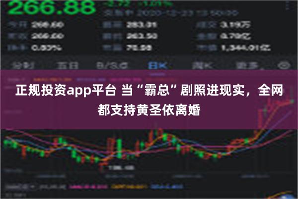 正规投资app平台 当“霸总”剧照进现实，全网都支持黄圣依离婚