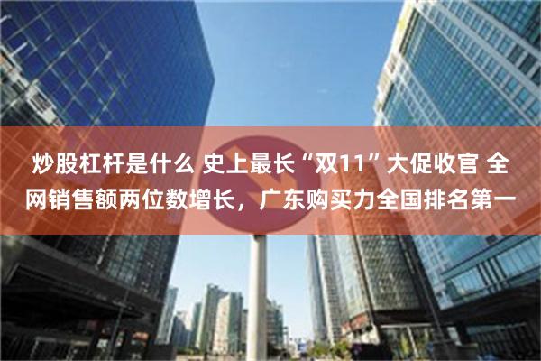 炒股杠杆是什么 史上最长“双11”大促收官 全网销售额两位数增长，广东购买力全国排名第一