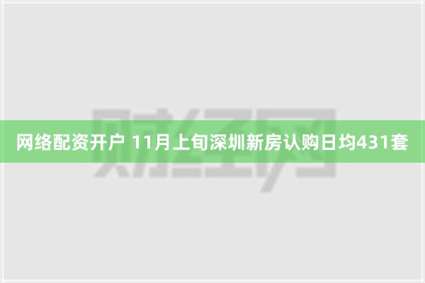 网络配资开户 11月上旬深圳新房认购日均431套