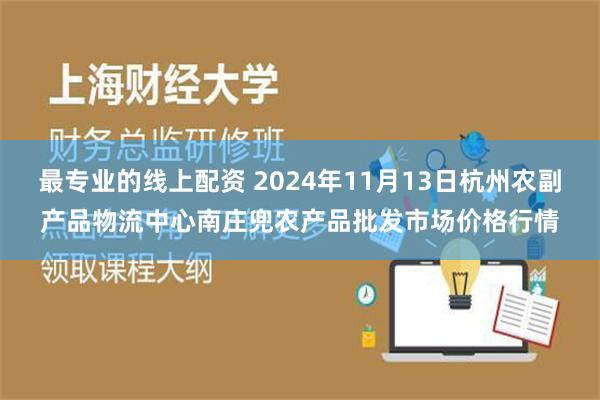 最专业的线上配资 2024年11月13日杭州农副产品物流中心南庄兜农产品批发市场价格行情