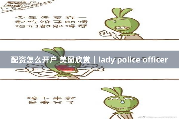 配资怎么开户 美图欣赏｜lady police officer