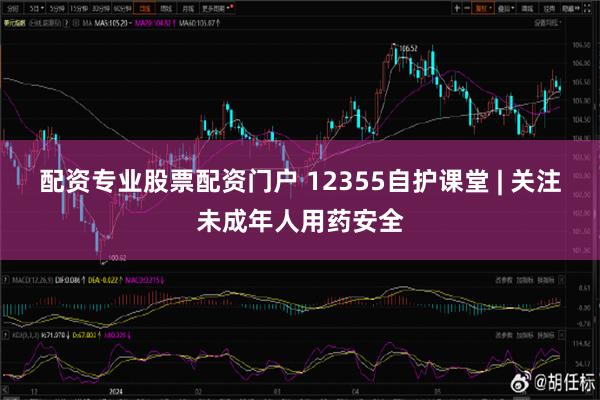 配资专业股票配资门户 12355自护课堂 | 关注未成年人用药安全