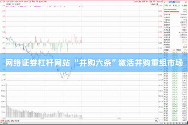 网络证劵杠杆网站 “并购六条”激活并购重组市场