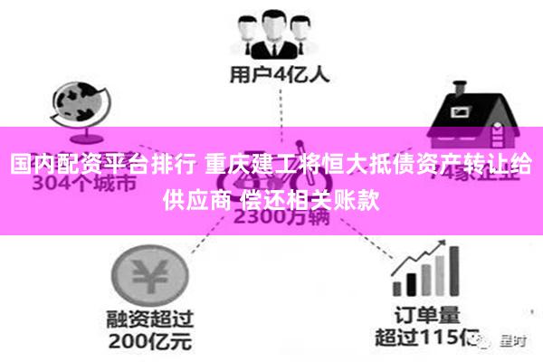 国内配资平台排行 重庆建工将恒大抵债资产转让给供应商 偿还相关账款