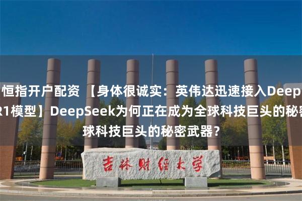 恒指开户配资 【身体很诚实：英伟达迅速接入Deepseek-R1模型】DeepSeek为何正在成为全球科技巨头的秘密武器？