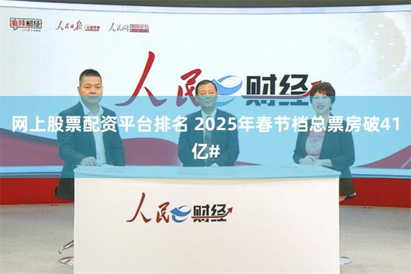 网上股票配资平台排名 2025年春节档总票房破41亿#